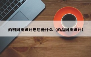 南城药材网页设计思想是什么（药品网页设计）